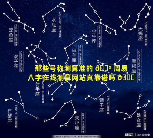 那些号称测算准的 🐺 周易八字在线测算网站真靠谱吗 🐛